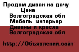 Продам диван на дачу › Цена ­ 2 000 - Волгоградская обл. Мебель, интерьер » Диваны и кресла   . Волгоградская обл.